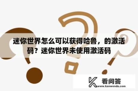 迷你世界怎么可以获得哈鲁，的激活码？迷你世界未使用激活码