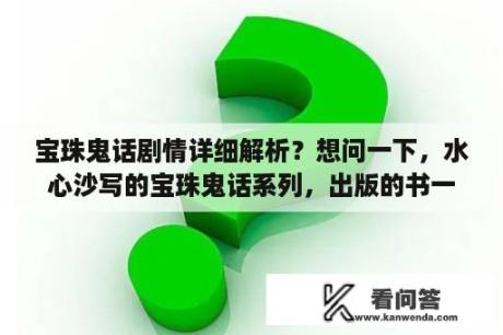 宝珠鬼话剧情详细解析？想问一下，水心沙写的宝珠鬼话系列，出版的书一共有几本，都有哪些?谢谢？