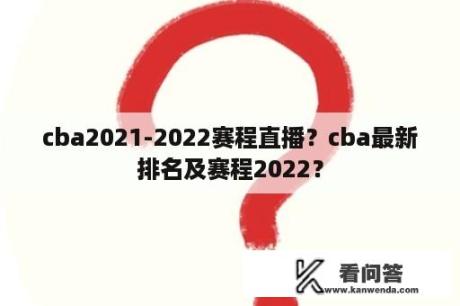 cba2021-2022赛程直播？cba最新排名及赛程2022？