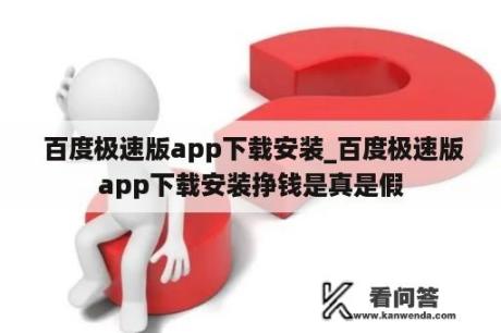  百度极速版app下载安装_百度极速版app下载安装挣钱是真是假