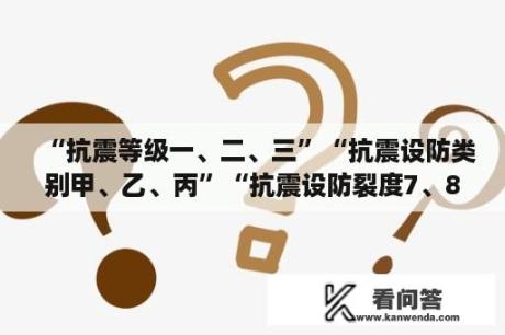 “抗震等级一、二、三”“抗震设防类别甲、乙、丙”“抗震设防裂度7、8”三者有什么区别和联系？8度设防是什么意思？