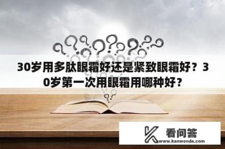 30岁用多肽眼霜好还是紧致眼霜好？30岁第一次用眼霜用哪种好？