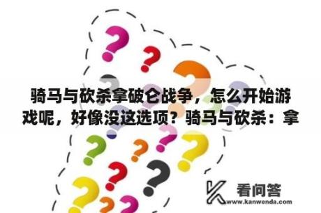 骑马与砍杀拿破仑战争，怎么开始游戏呢，好像没这选项？骑马与砍杀：拿破仑战争没有单人版吗？