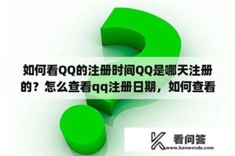 如何看QQ的注册时间QQ是哪天注册的？怎么查看qq注册日期，如何查看qq注册时间？