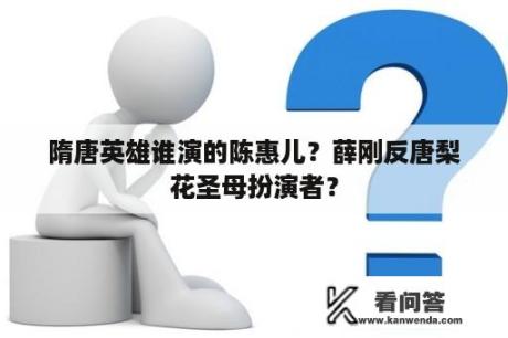 隋唐英雄谁演的陈惠儿？薛刚反唐梨花圣母扮演者？