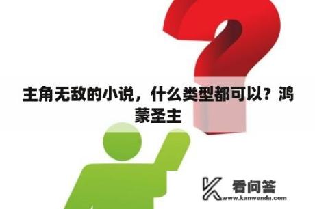 主角无敌的小说，什么类型都可以？鸿蒙圣主