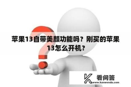 苹果13自带美颜功能吗？刚买的苹果13怎么开机？