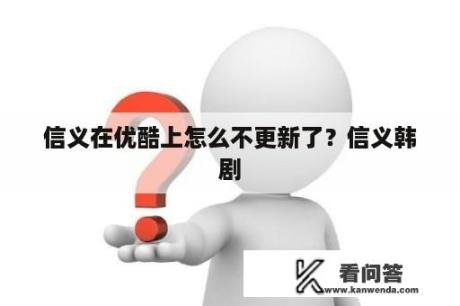 信义在优酷上怎么不更新了？信义韩剧