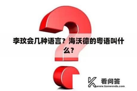 李玟会几种语言？海沃德的粤语叫什么？