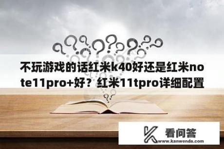 不玩游戏的话红米k40好还是红米note11pro+好？红米11tpro详细配置参数？