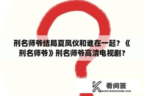 刑名师爷结局夏凤仪和谁在一起？《刑名师爷》刑名师爷高清电视剧？