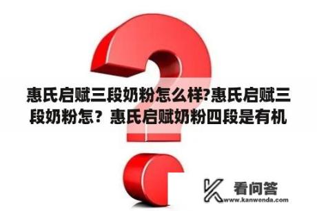 惠氏启赋三段奶粉怎么样?惠氏启赋三段奶粉怎？惠氏启赋奶粉四段是有机奶粉吗怎么样？