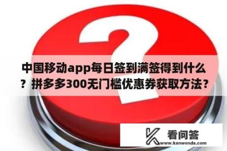 中国移动app每日签到满签得到什么？拼多多300无门槛优惠券获取方法？