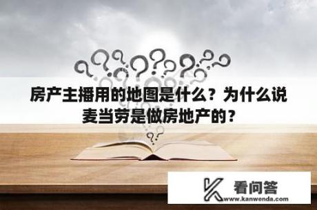 房产主播用的地图是什么？为什么说麦当劳是做房地产的？