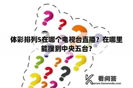 体彩排列5在哪个电视台直播？在哪里能搜到中央五台？