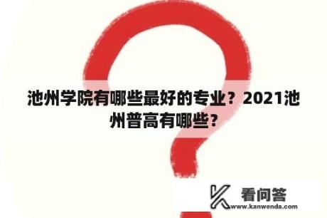 池州学院有哪些最好的专业？2021池州普高有哪些？