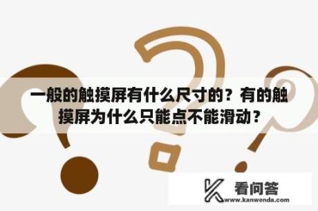 一般的触摸屏有什么尺寸的？有的触摸屏为什么只能点不能滑动？