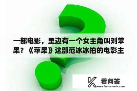 一部电影，里边有一个女主角叫刘苹果？《苹果》这部范冰冰拍的电影主要讲述了什么？