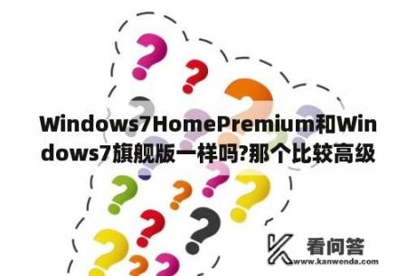 Windows7HomePremium和Windows7旗舰版一样吗?那个比较高级？home premium是什么版本？