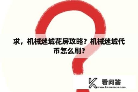 求，机械迷城花房攻略？机械迷城代币怎么刷？