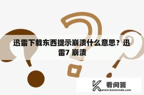 迅雷下载东西提示崩溃什么意思？迅雷7 崩溃