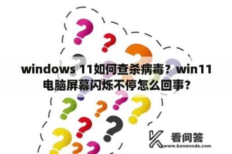 windows 11如何查杀病毒？win11电脑屏幕闪烁不停怎么回事？