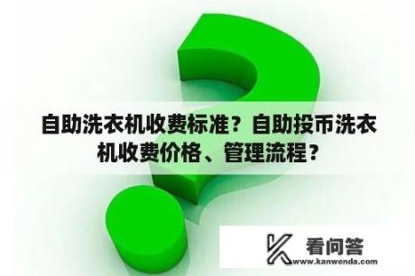 自助洗衣机收费标准？自助投币洗衣机收费价格、管理流程？