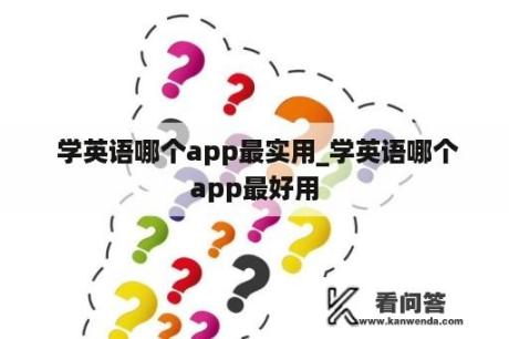  学英语哪个app最实用_学英语哪个app最好用