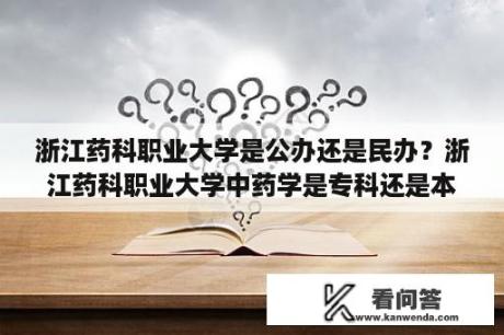 浙江药科职业大学是公办还是民办？浙江药科职业大学中药学是专科还是本科？