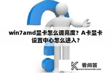 win7amd显卡怎么调亮度？A卡显卡设置中心怎么进入？