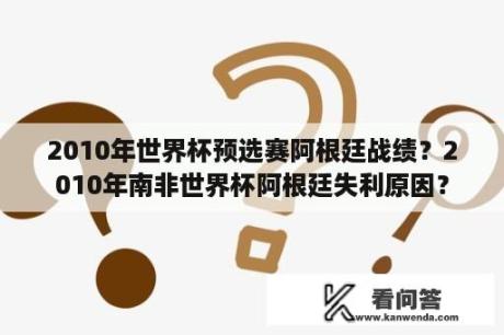 2010年世界杯预选赛阿根廷战绩？2010年南非世界杯阿根廷失利原因？