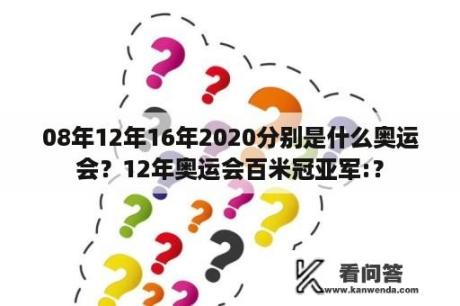 08年12年16年2020分别是什么奥运会？12年奥运会百米冠亚军:？