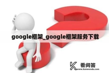  google框架_google框架服务下载