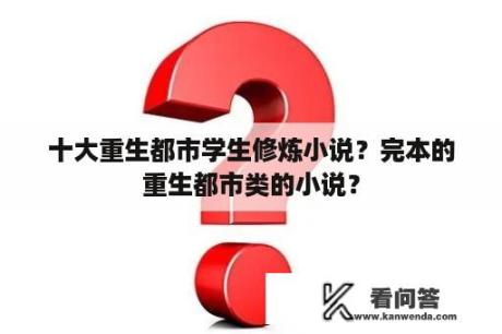 十大重生都市学生修炼小说？完本的重生都市类的小说？