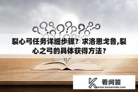 裂心弓任务详细步骤？求洛恩戈鲁,裂心之弓的具体获得方法？