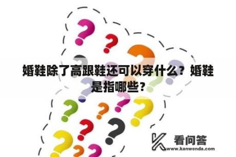 婚鞋除了高跟鞋还可以穿什么？婚鞋是指哪些？