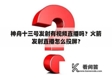 神舟十三号发射有视频直播吗？火箭发射直播怎么投屏？