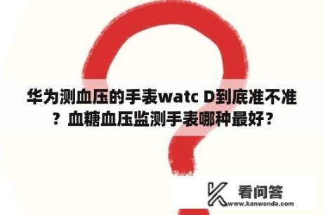 华为测血压的手表watc D到底准不准？血糖血压监测手表哪种最好？