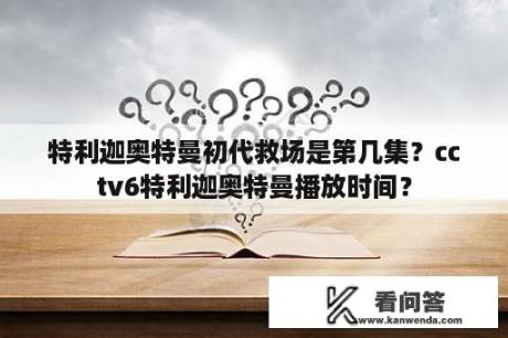 特利迦奥特曼初代救场是第几集？cctv6特利迦奥特曼播放时间？