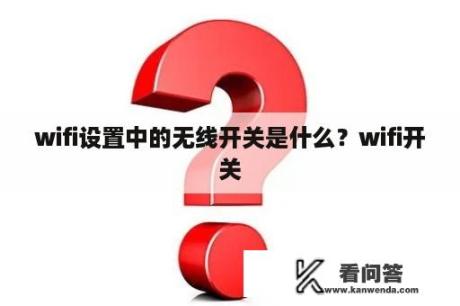 wifi设置中的无线开关是什么？wifi开关