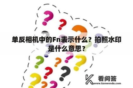 单反相机中的Fn表示什么？拍照水印是什么意思？