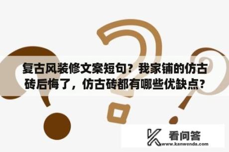 复古风装修文案短句？我家铺的仿古砖后悔了，仿古砖都有哪些优缺点？