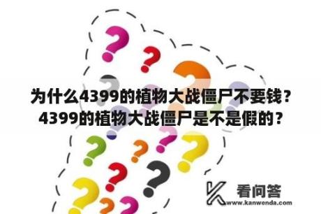 为什么4399的植物大战僵尸不要钱？4399的植物大战僵尸是不是假的？