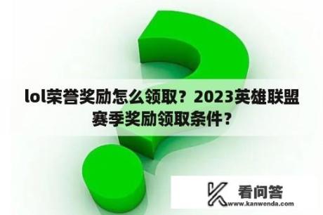 lol荣誉奖励怎么领取？2023英雄联盟赛季奖励领取条件？