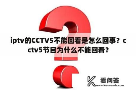 iptv的CCTV5不能回看是怎么回事？cctv5节目为什么不能回看？