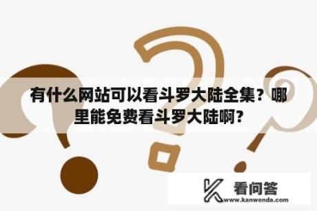 有什么网站可以看斗罗大陆全集？哪里能免费看斗罗大陆啊？