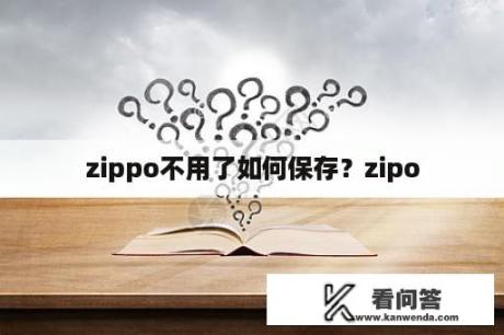 zippo不用了如何保存？zipo