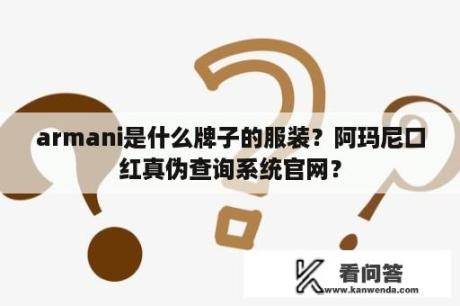 armani是什么牌子的服装？阿玛尼口红真伪查询系统官网？