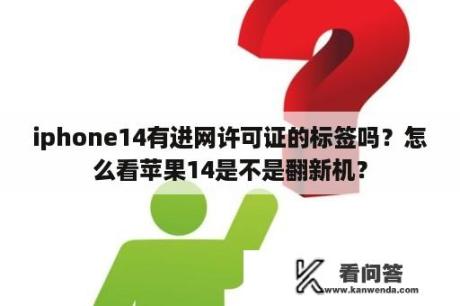 iphone14有进网许可证的标签吗？怎么看苹果14是不是翻新机？