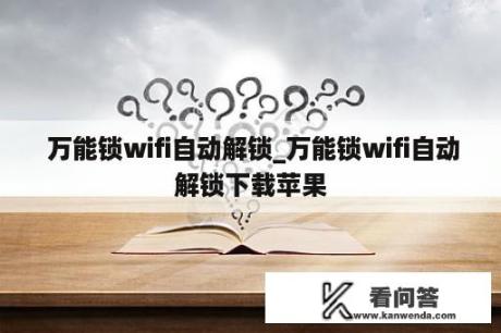  万能锁wifi自动解锁_万能锁wifi自动解锁下载苹果